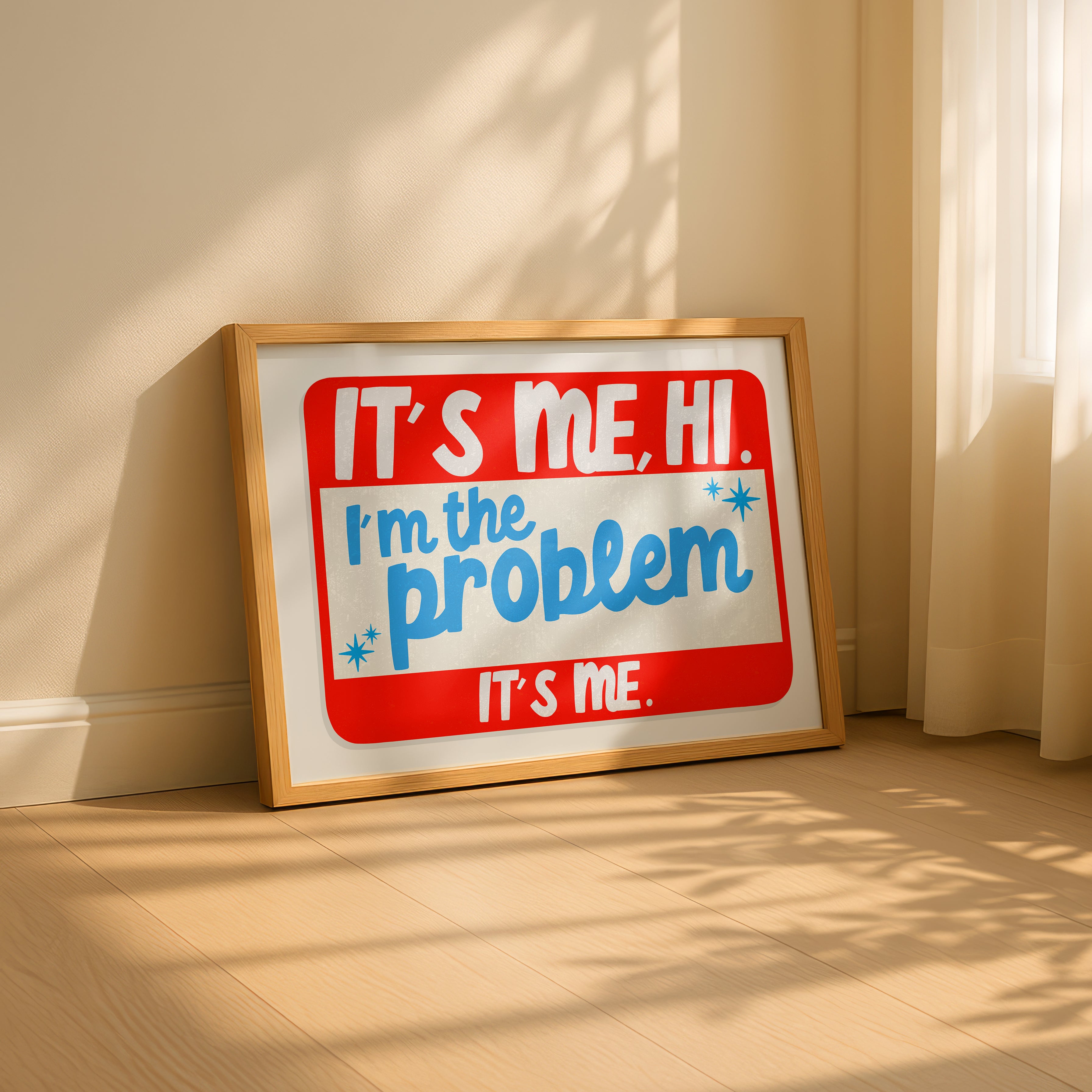 It's Me, Hi. I'm The Problem, It's Me Print