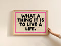 What A Thing It Is To Live a Life Print