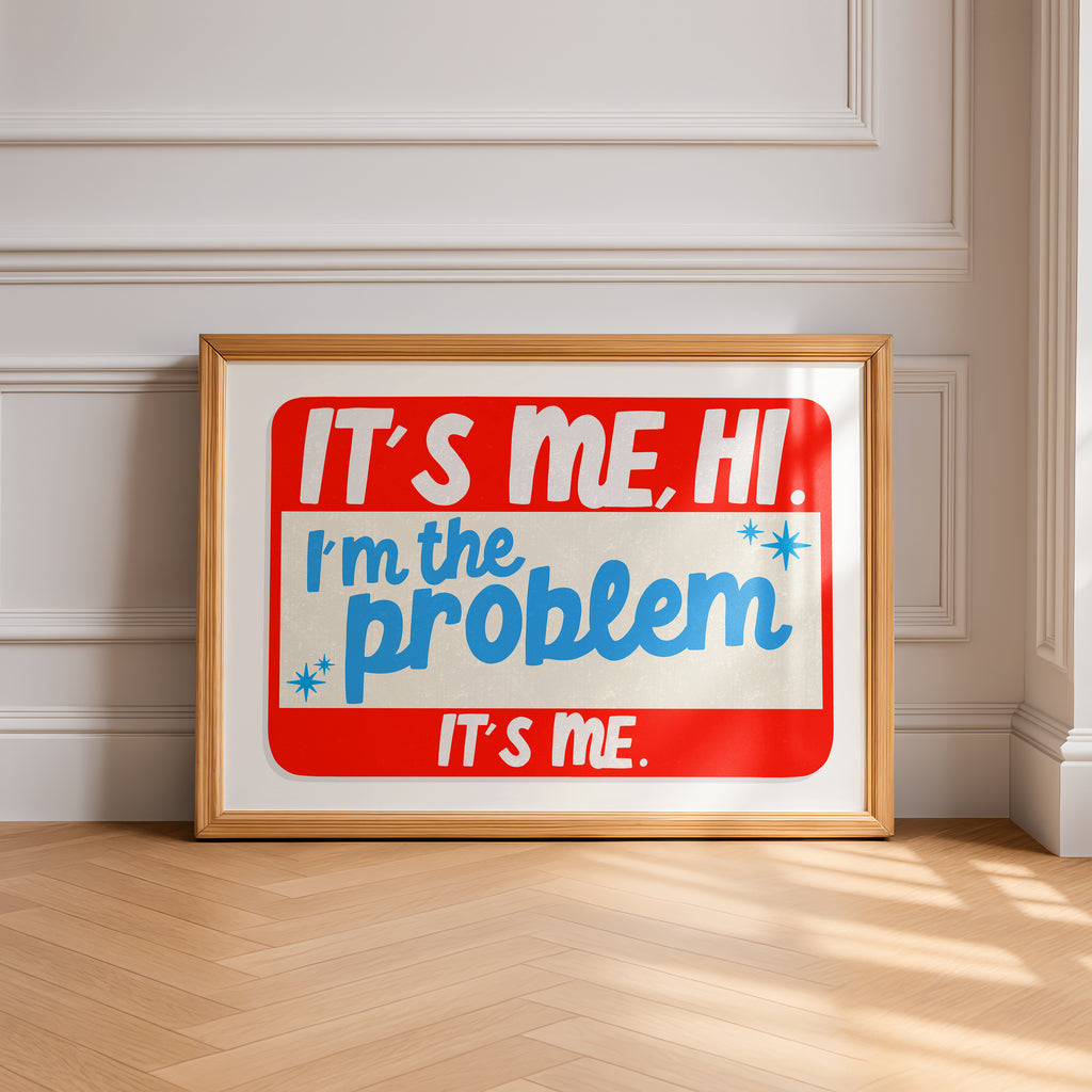 It's Me, Hi. I'm The Problem, It's Me Print