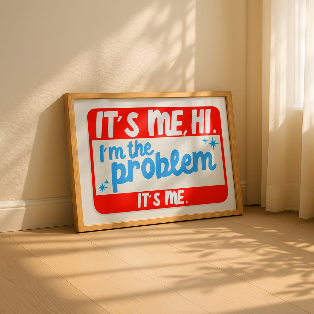 It's Me, Hi. I'm The Problem, It's Me Print