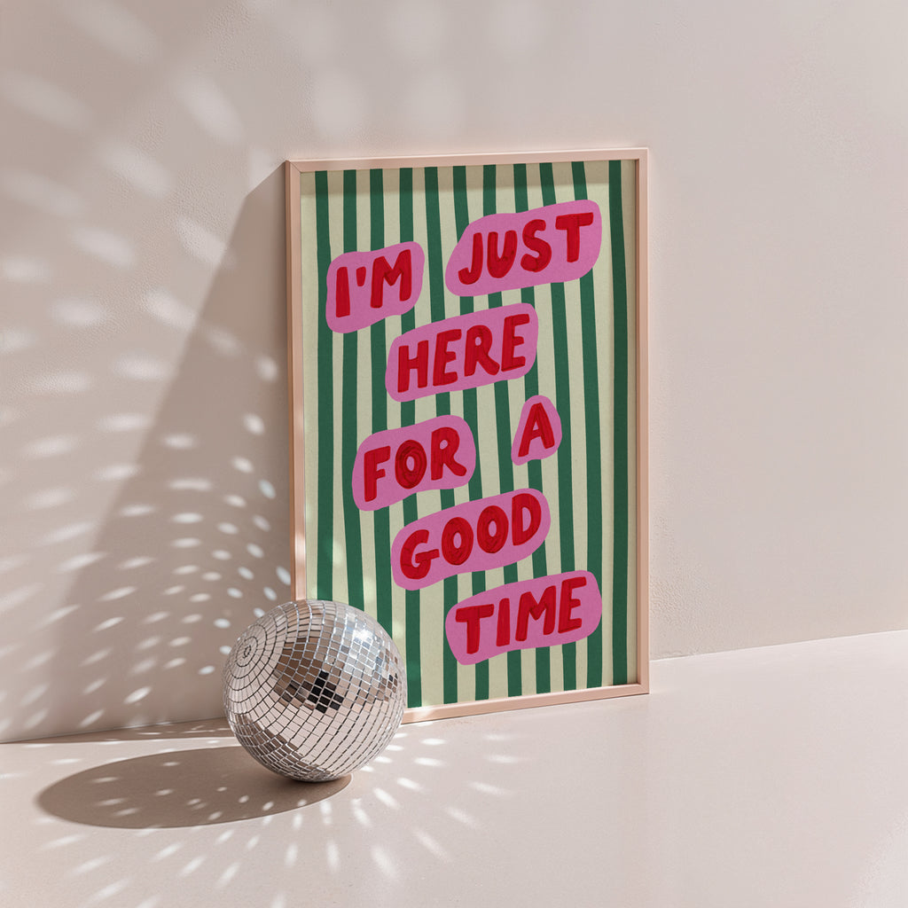 I’m Just Here For A Good Time Print